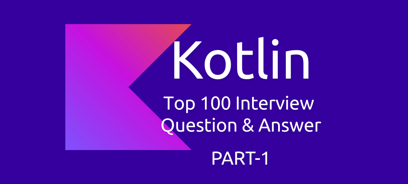 Kotlin : 100 Interview Questions and Answers PART 1